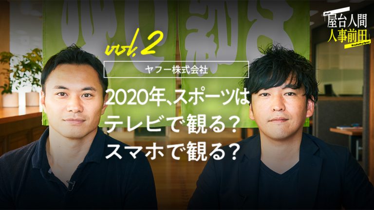 屋台人間人事前田 vol.2 ヤフー株式会社 2020年、スポーツはテレビで観る？ スマホで観る？