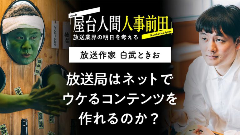 屋台人間人事前田 Season2 vol.2 白武ときお 放送局はネットでウケるコンテンツを作れるのか？