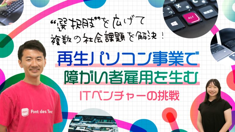 “選択肢”を広げて複数の社会課題を解決！再生パソコン事業で障がい者雇用を生むITベンチャー