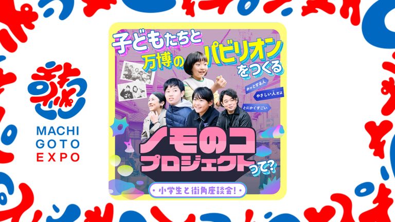 小学生と街角座談会！ 子どもたちと万博のパビリオンをつくる「ノモのコ」プロジェクトって？
